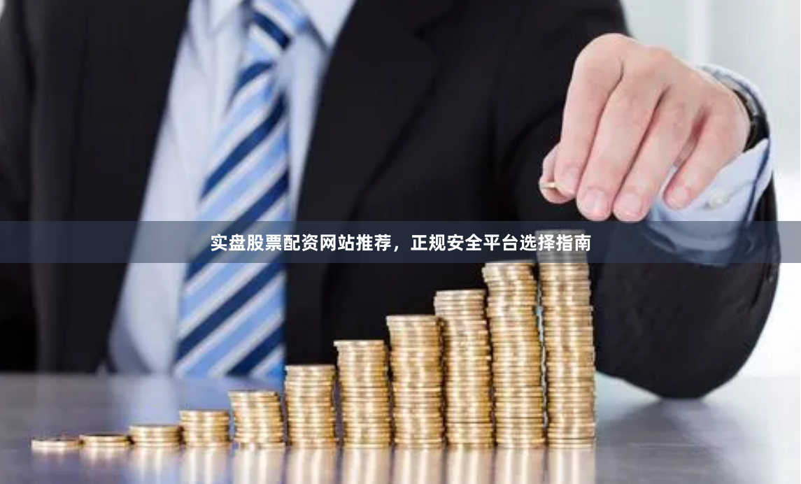 实盘股票配资网站推荐，正规安全平台选择指南
