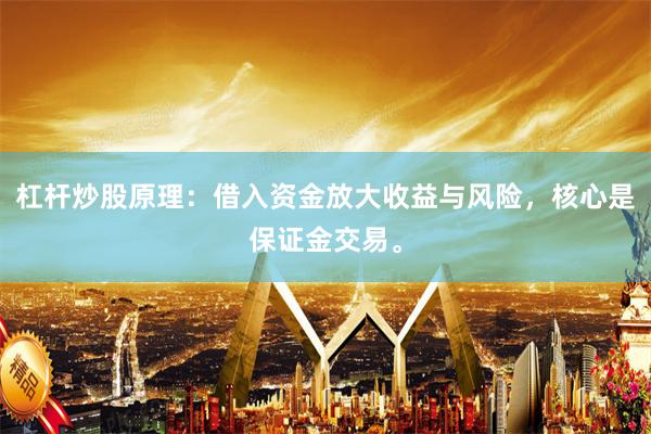 杠杆炒股原理：借入资金放大收益与风险，核心是保证金交易。