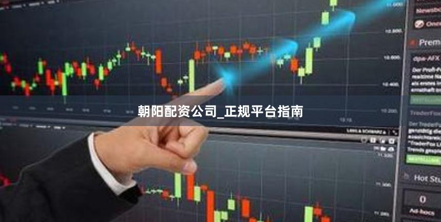 朝阳配资公司_正规平台指南