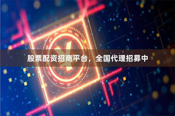 股票配资招商平台，全国代理招募中