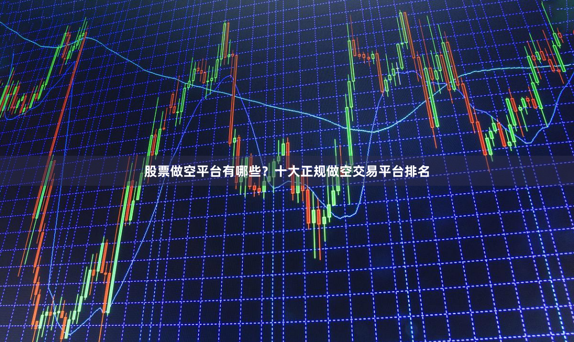 股票做空平台有哪些？十大正规做空交易平台排名