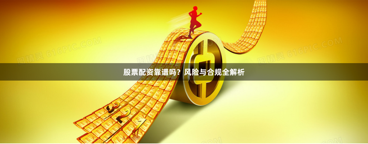 股票配资靠谱吗？风险与合规全解析