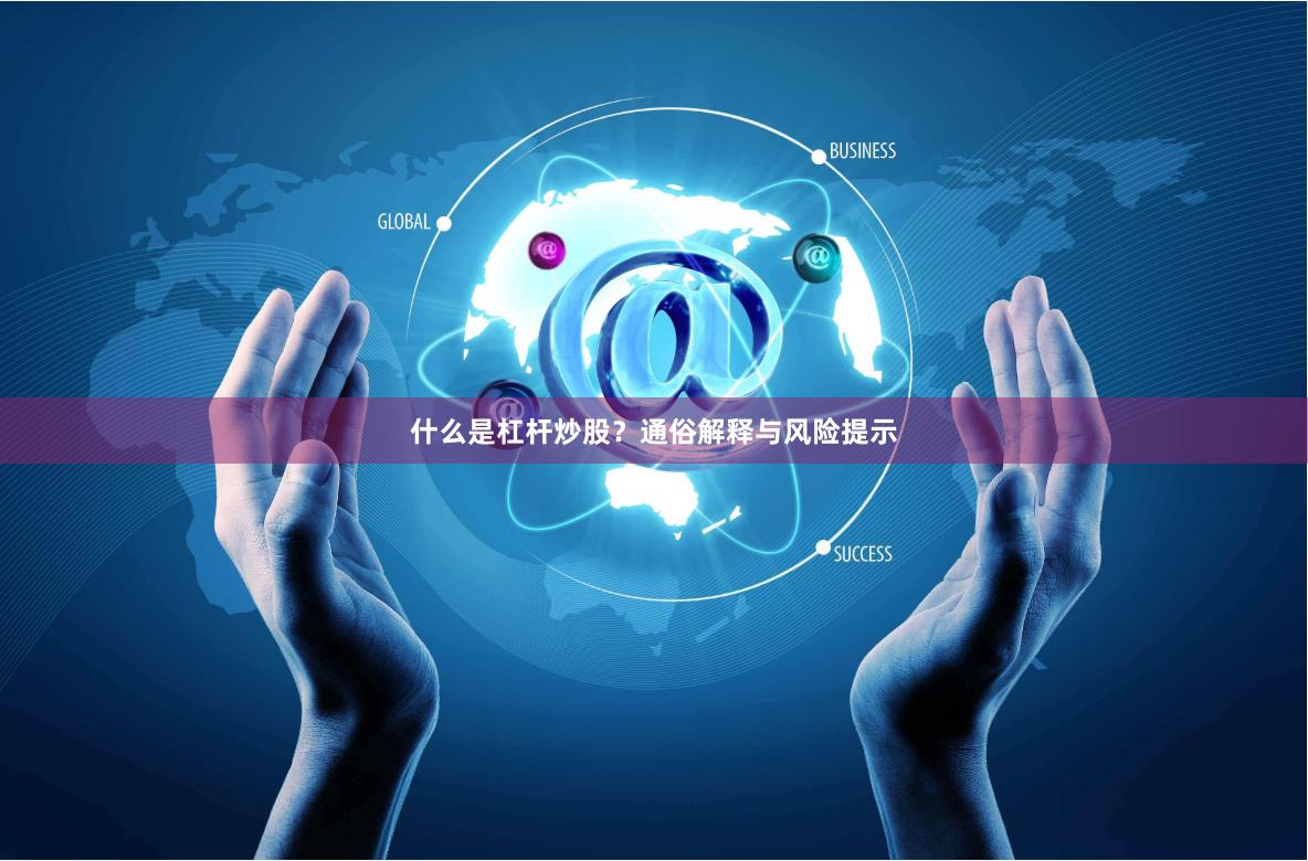 什么是杠杆炒股？通俗解释与风险提示