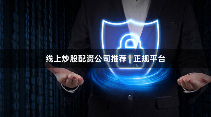 线上炒股配资公司推荐 | 正规平台