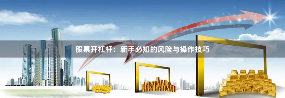 股票开杠杆：新手必知的风险与操作技巧