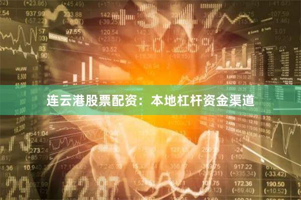 连云港股票配资：本地杠杆资金渠道