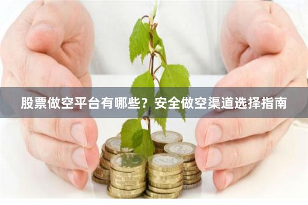 股票做空平台有哪些？安全做空渠道选择指南