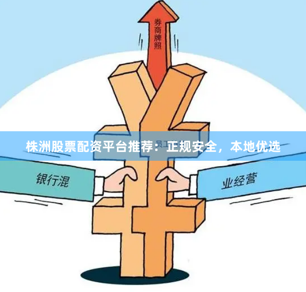 株洲股票配资平台推荐：正规安全，本地优选