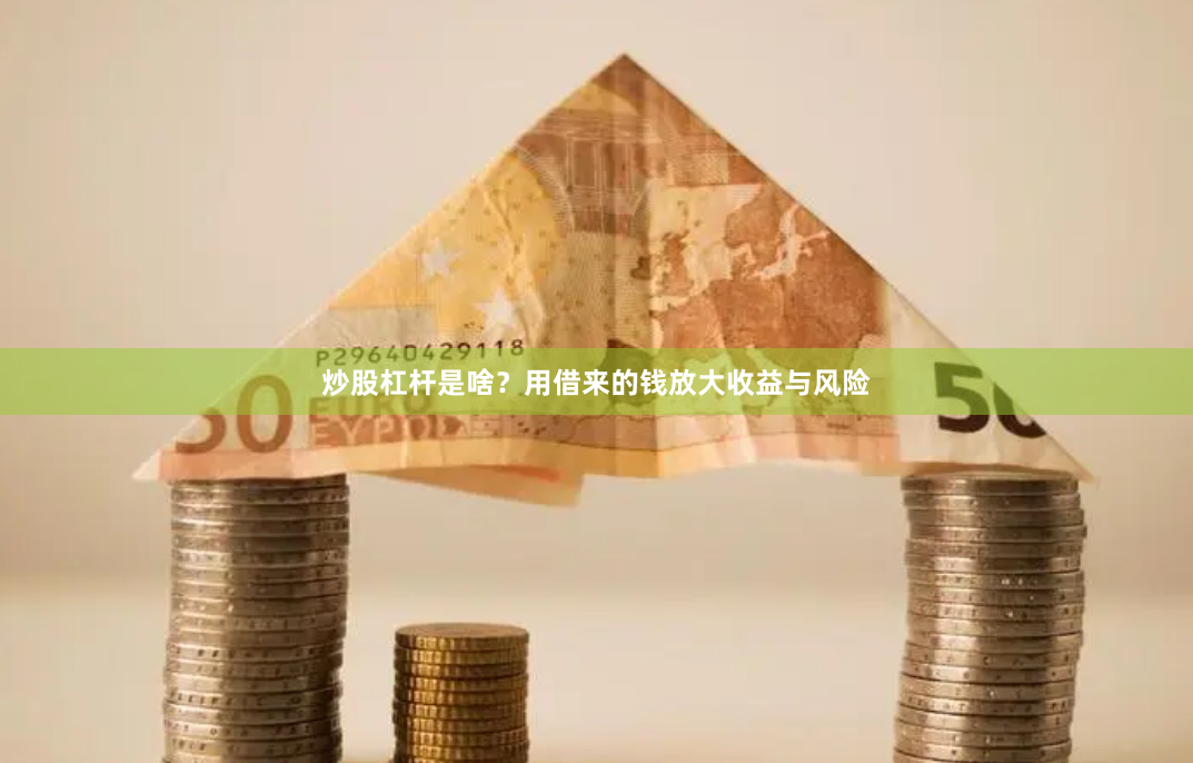 炒股杠杆是啥？用借来的钱放大收益与风险
