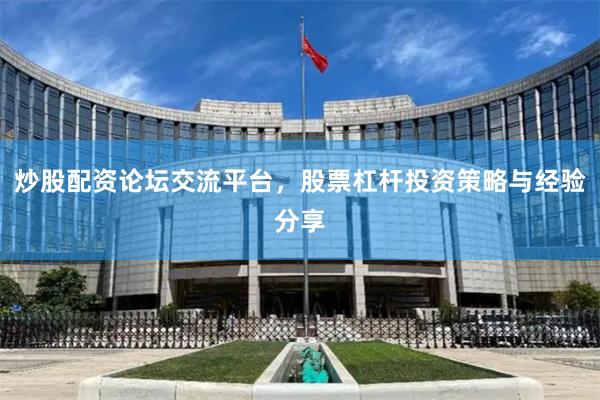 炒股配资论坛交流平台，股票杠杆投资策略与经验分享