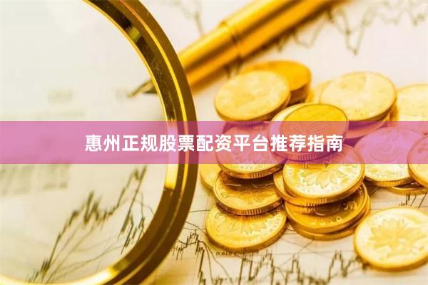 惠州正规股票配资平台推荐指南