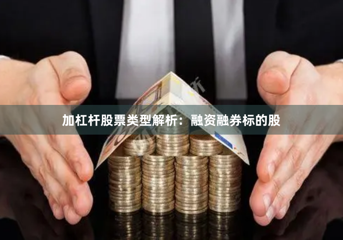 加杠杆股票类型解析：融资融券标的股