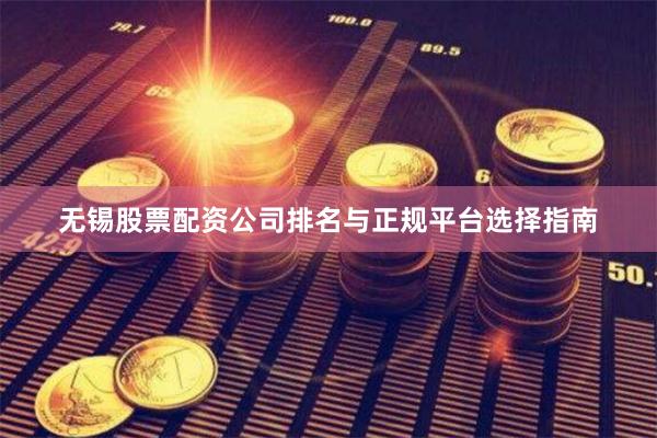 无锡股票配资公司排名与正规平台选择指南