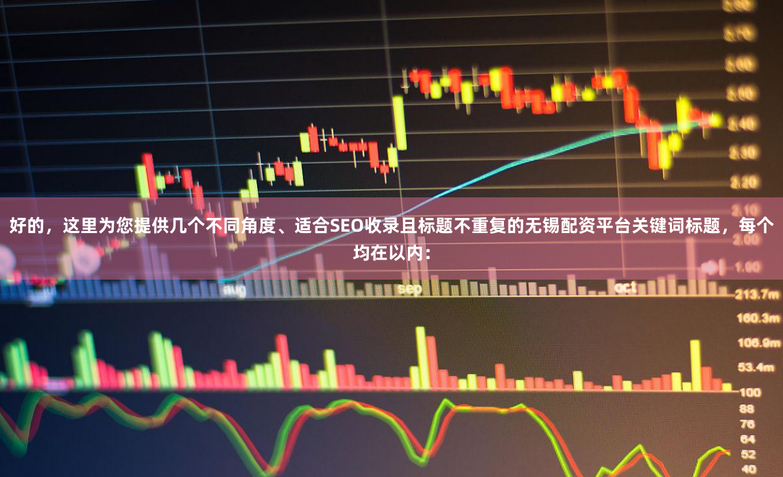 好的，这里为您提供几个不同角度、适合SEO收录且标题不重复的无锡配资平台关键词标题，每个均在以内：
