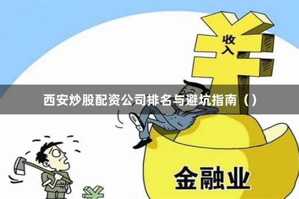 西安炒股配资公司排名与避坑指南（）
