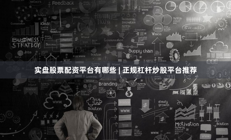 实盘股票配资平台有哪些 | 正规杠杆炒股平台推荐
