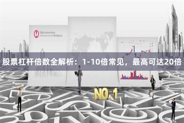 股票杠杆倍数全解析：1-10倍常见，最高可达20倍