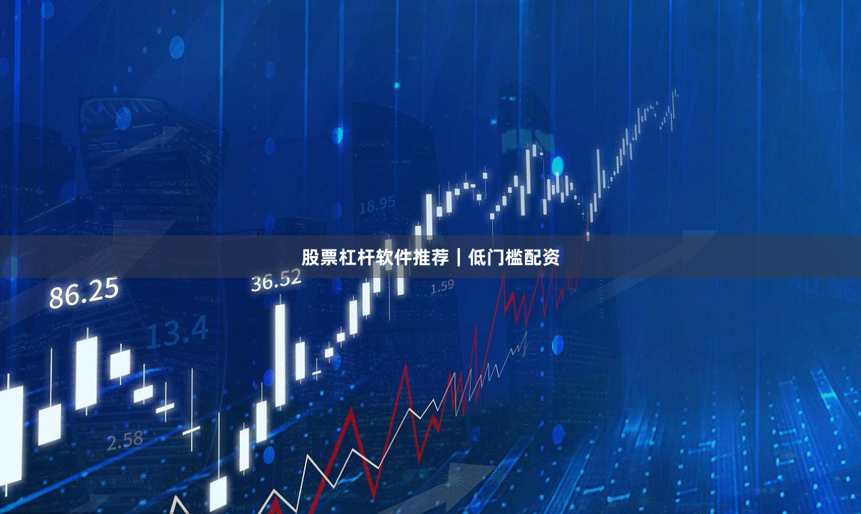 股票杠杆软件推荐｜低门槛配资