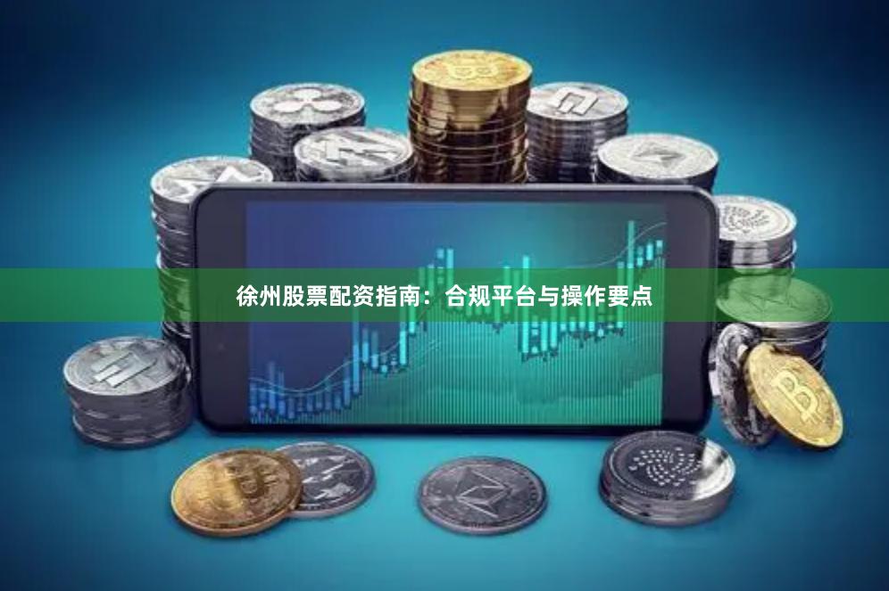 徐州股票配资指南：合规平台与操作要点